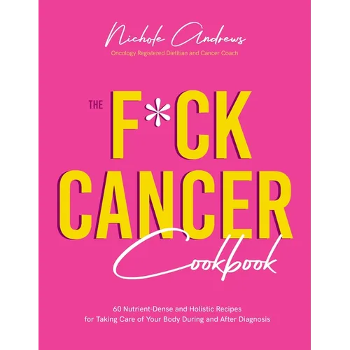 The F*ck Cancer Cookbook: 60 Nutrient-Dense and Holistic Recipes for Taking Care of Your Body During and After Diagnosis - Paperback