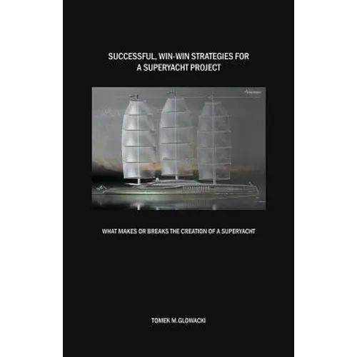 Successful, win-win strategies for a superyacht project: What makes or breaks the creation of a superyacht - Paperback