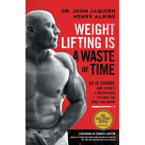 Weight Lifting Is a Waste of Time: So Is Cardio, and There's a Better Way to Have the Body You Want - Paperback