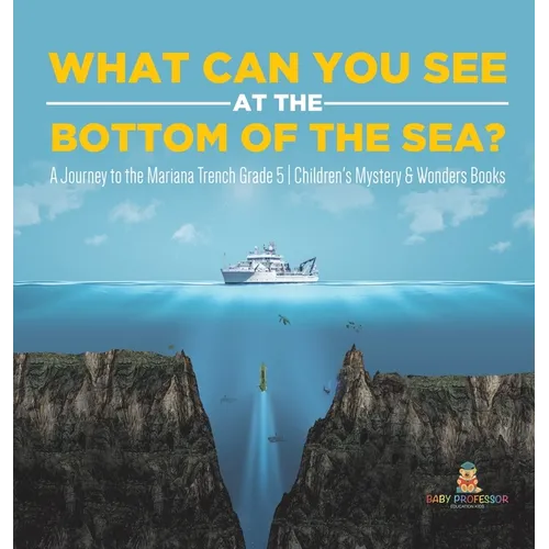 What Can You See in the Bottom of the Sea? A Journey to the Mariana Trench Grade 5 Children's Mystery & Wonders Books - Hardcover