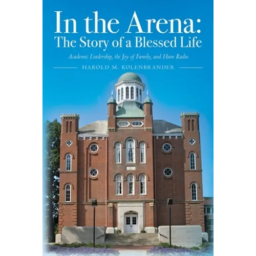 In the Arena: The Story of a Blessed Life: Academic Leadership, the Joy of Family, and Ham Radio - Paperback