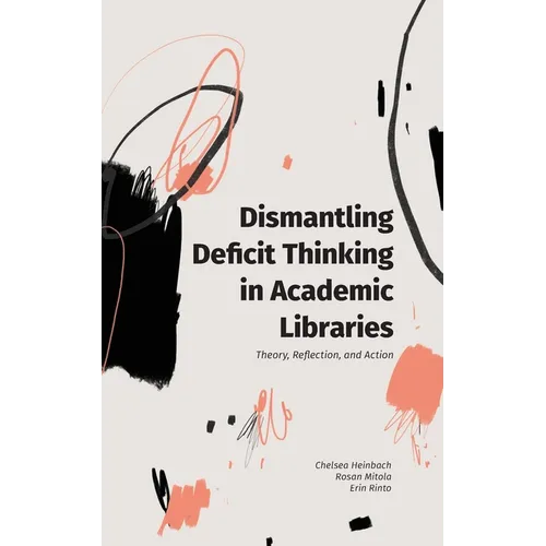 Dismantling Deficit Thinking in Academic Libraries: Theory, Reflection, and Action - Paperback