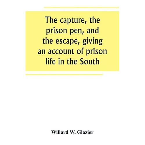 The capture, the prison pen, and the escape, giving an account of prison life in the South - Paperback