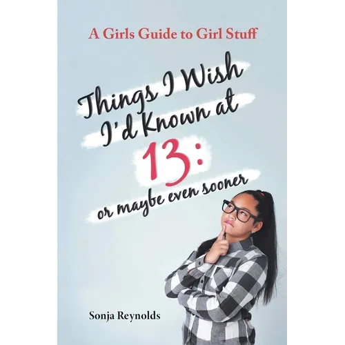 Things I Wish I'd Known at 13: Or Maybe Even Sooner - A Girl's Guide to Girl Stuff - Paperback