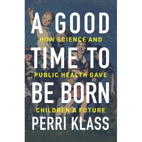 A Good Time to Be Born: How Science and Public Health Gave Children a Future - Hardcover