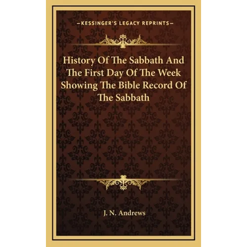 History Of The Sabbath And The First Day Of The Week Showing The Bible Record Of The Sabbath - Hardcover