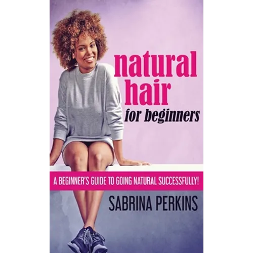 Natural Hair For Beginners: A Beginner's Guide To Going Natural Successfully! - Hardcover