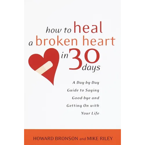 How to Heal a Broken Heart in 30 Days: A Day-By-Day Guide to Saying Good-Bye and Getting on with Your Life - Paperback