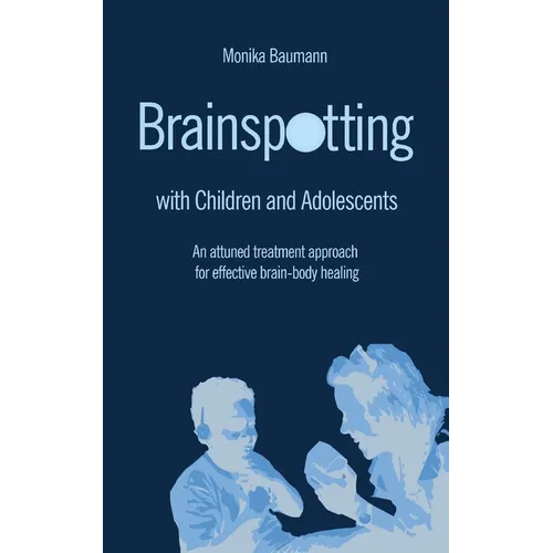Brainspotting with Children and Adolescents: An attuned treatment approach for effective brain-body healing - Paperback