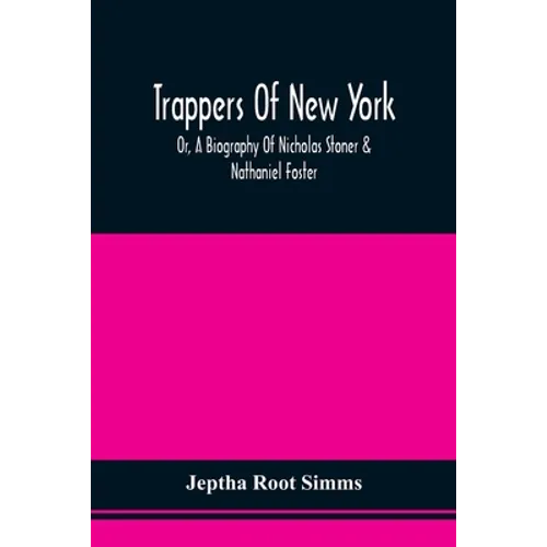 Trappers Of New York, Or, A Biography Of Nicholas Stoner & Nathaniel Foster: Together With Anecdotes Of Other Celebated Hunters, And Some Account Of S - Paperback