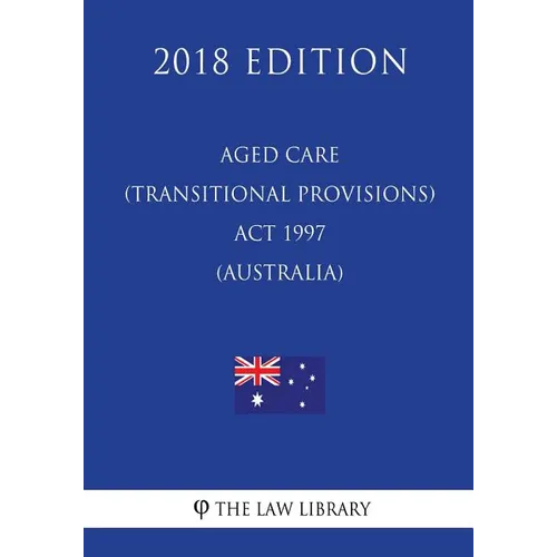 Aged Care (Transitional Provisions) Act 1997 (Australia) (2018 Edition) - Paperback