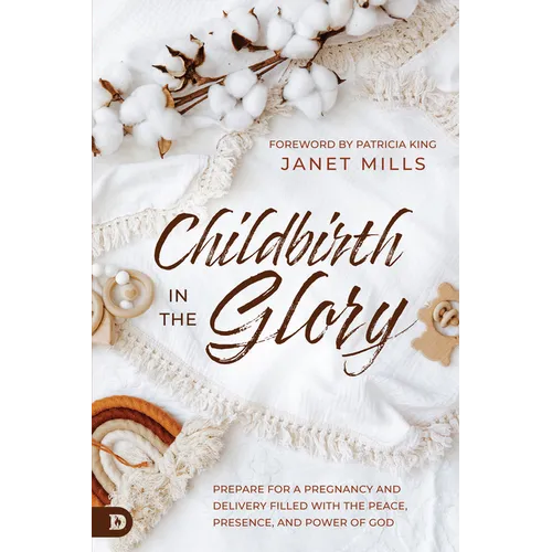 Childbirth in the Glory: Prepare for a Pregnancy and Delivery Filled with the Peace, Presence, and Power of God - Paperback