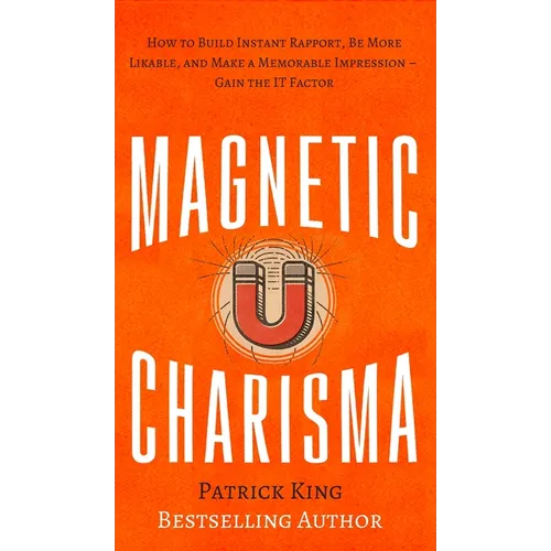 Magnetic Charisma: How to Build Instant Rapport, Be More Likable, and Make a Memorable Impression - Gain the It Factor - Hardcover