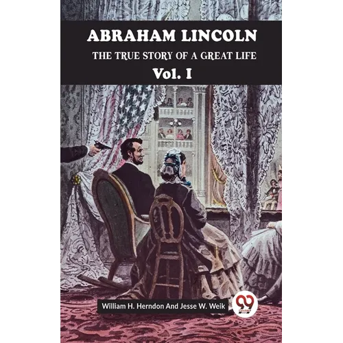 Abraham Lincoln The True Story Of A Great Life Vol. I - Paperback