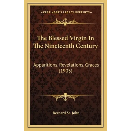 The Blessed Virgin In The Nineteenth Century: Apparitions, Revelations, Graces (1903) - Hardcover