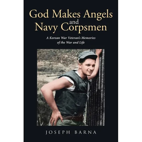 God Makes Angels and Navy Corpsmen: A Korean War Veteran's Memories of the War and Life - Paperback
