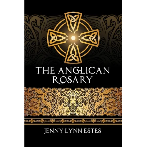 The Anglican Rosary: Going Deeper with God-Prayers and Meditations with the Protestant Rosary - Paperback
