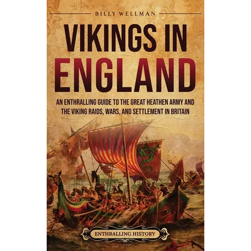 Vikings in England: An Enthralling Guide to the Great Heathen Army and the Viking Raids, Wars, and Settlement in Britain - Hardcover
