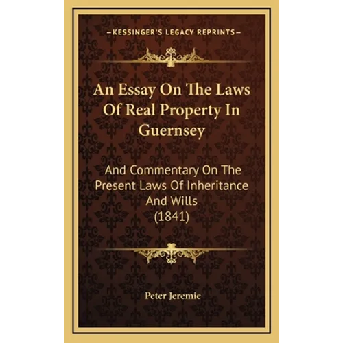 An Essay On The Laws Of Real Property In Guernsey: And Commentary On The Present Laws Of Inheritance And Wills (1841) - Hardcover