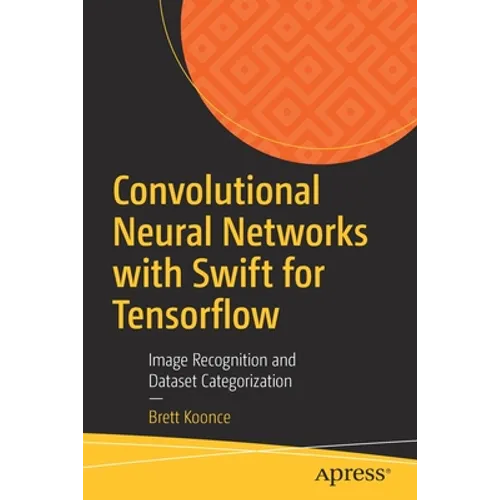 Convolutional Neural Networks with Swift for Tensorflow: Image Recognition and Dataset Categorization - Paperback