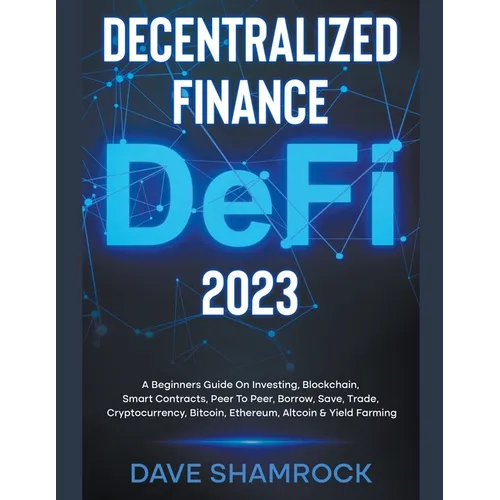 Decentralized Finance (DeFi) 2023 A Beginners Guide On Investing, Blockchain, Smart Contracts, Peer To Peer, Borrow, Save, Trade, Cryptocurrency, Bitc - Paperback