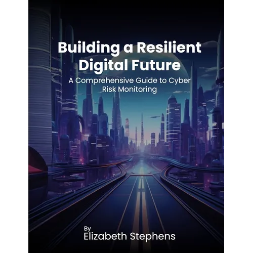 Building a Resilient Digital Future: A Comprehensive Guide to Cyber Risk Monitoring - Paperback