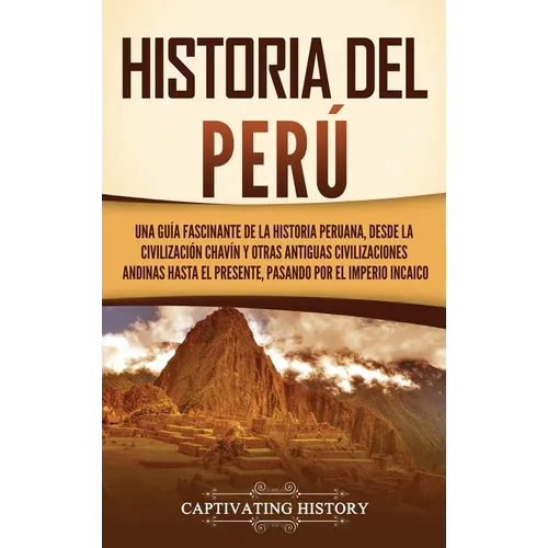 Historia del Perú: Una guía fascinante de la historia peruana, desde la civilización chavín y otras antiguas civilizaciones andinas hasta el presente, - Hardcover