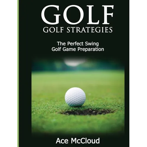 Golf: Golf Strategies: The Perfect Swing: Golf Game Preparation - Hardcover