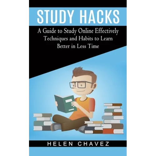 Study Hacks: A Guide to Study Online Effectively (Techniques and Habits to Learn Better in Less Time) - Paperback