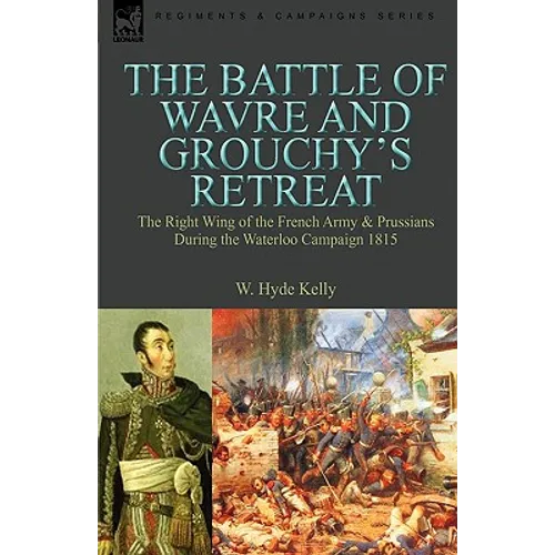 The Battle of Wavre and Grouchy's Retreat: The Right Wing of the French Army & Prussians During the Waterloo Campaign 1815 - Paperback