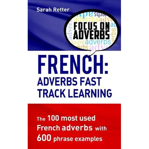 French: Adverbs Fast Track Learning: The 100 most used French adverbs with 600 phrase examples - Paperback
