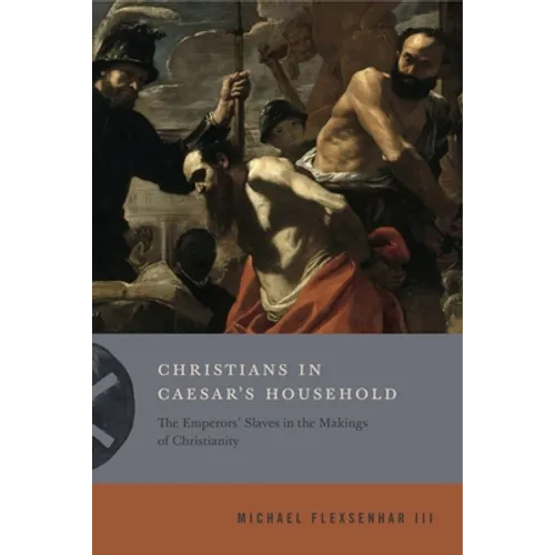 Christians in Caesar's Household: The Emperors' Slaves in the Makings of Christianity - Paperback
