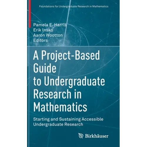 A Project-Based Guide to Undergraduate Research in Mathematics: Starting and Sustaining Accessible Undergraduate Research - Hardcover