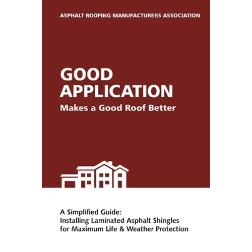 Good Application Makes a Good Roof Better: A Simplified Guide: Installing Laminated Asphalt Shingles for Maximum Life & Weather Protection - Paperback