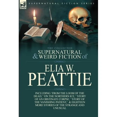 The Collected Supernatural and Weird Fiction of Elia W. Peattie: Twenty-Two Short Stories of the Strange and Unusual - Hardcover