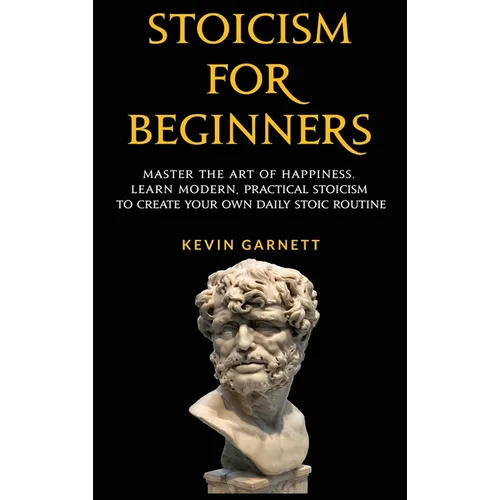 Stoicism For Beginners: Master the Art of Happiness. Learn Modern, Practical Stoicism to Create Your Own Daily Stoic Routine - Hardcover