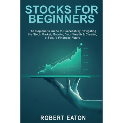 Stocks for Beginners: The Beginner's Guide to Successfully Navigating the Stock Market, Growing Your Wealth & Creating a Secure Financial Future - Paperback