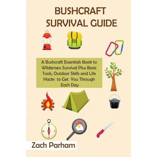 Bushcraft Survival Guide: A Bushcraft Essentials Book to Wilderness Survival Plus Basic Tools, Outdoor Skills and Life Hacks to Get You Through Each D - Paperback