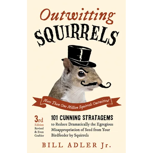 Outwitting Squirrels: 101 Cunning Stratagems to Reduce Dramatically the Egregious Misappropriation of Seed from Your Birdfeeder by Squirrels - Paperback