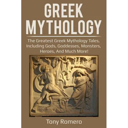 Greek Mythology: The greatest Greek Mythology tales, including gods, goddesses, monsters, heroes, and much more! - Paperback