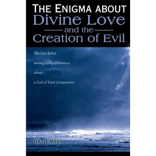 The Enigma about Divine Love and the Creation of Evil: The Lost Belief Among Early Christians about a God of Total Compassion - Paperback
