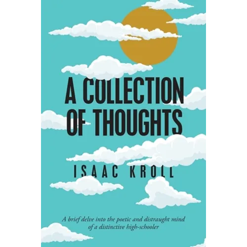 A Collection of Thoughts: A Brief Delve into the Poetic and Distraught Mind of a Distinctive High-Schooler - Paperback