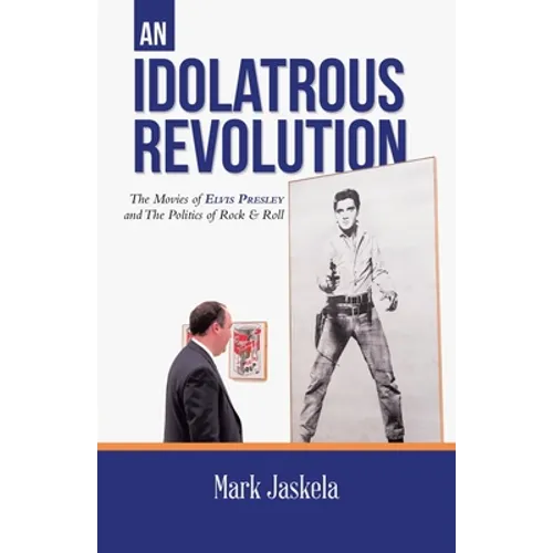 An Idolatrous Revolution: The Movies of Elvis Presley and The Politics of Rock & Roll - Paperback