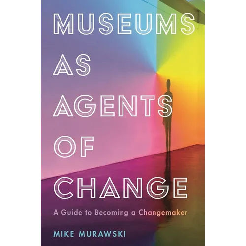 Museums as Agents of Change: A Guide to Becoming a Changemaker - Hardcover