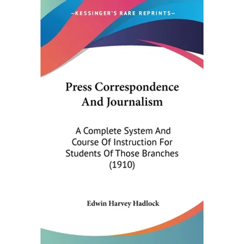 Press Correspondence And Journalism: A Complete System And Course Of Instruction For Students Of Those Branches (1910) - Paperback