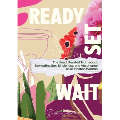 Ready, Set, Wait.: The Unadulterated Truth about Navigating Sex, Singleness, and Abstinence as a Christian Woman - Paperback