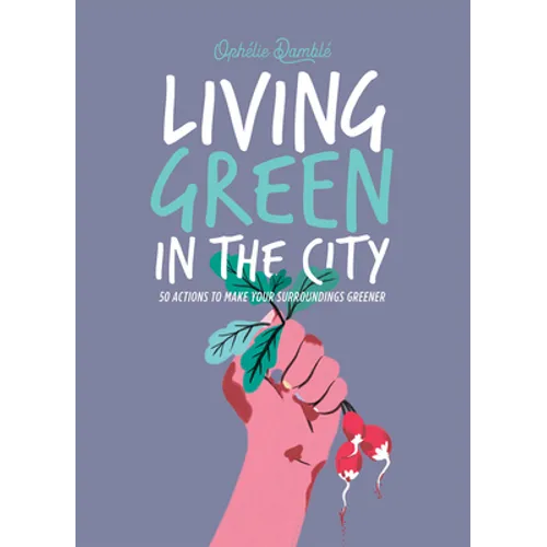 Living Green in the City: 50 Actions to Make Your Surroundings Greener - Hardcover