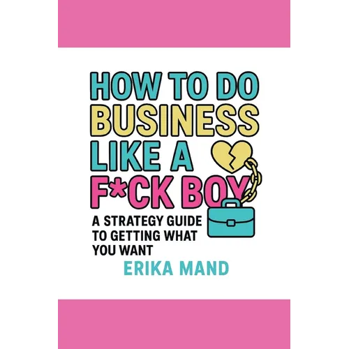 How to do Business Like a F*CK BOY: A Strategy Guide to Getting What You Want - Paperback