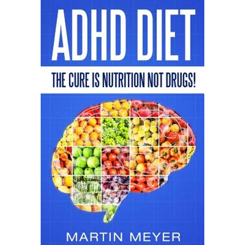 ADHD Diet: The Cure Is Nutrition Not Drugs (For: Children, Adult Add, Marriage, Adults, Hyperactive Child) - Solution Without Drugs or Medication - Paperback