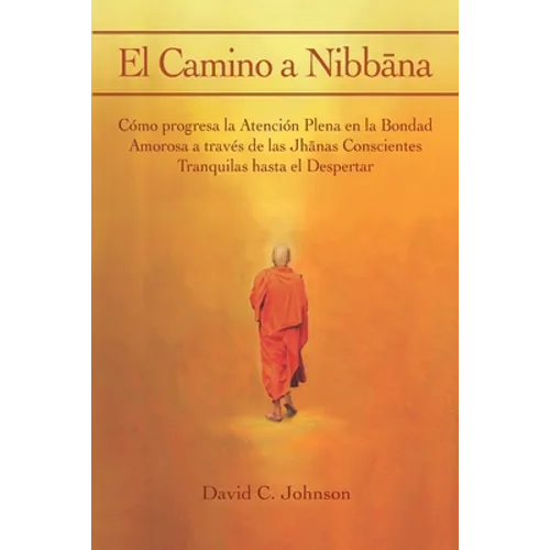 El Camino a Nibbāna: Cómo progresa la Atención Plena en la Bondad Amorosa a través de las Jhānas Conscientes Tranquilas hasta el Despertar - Paperback